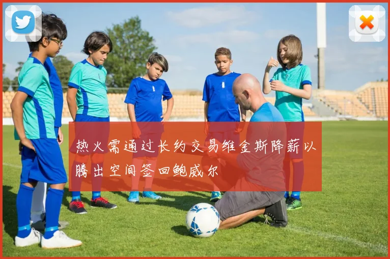 热火需通过长约交易维金斯降薪以腾出空间签回鲍威尔