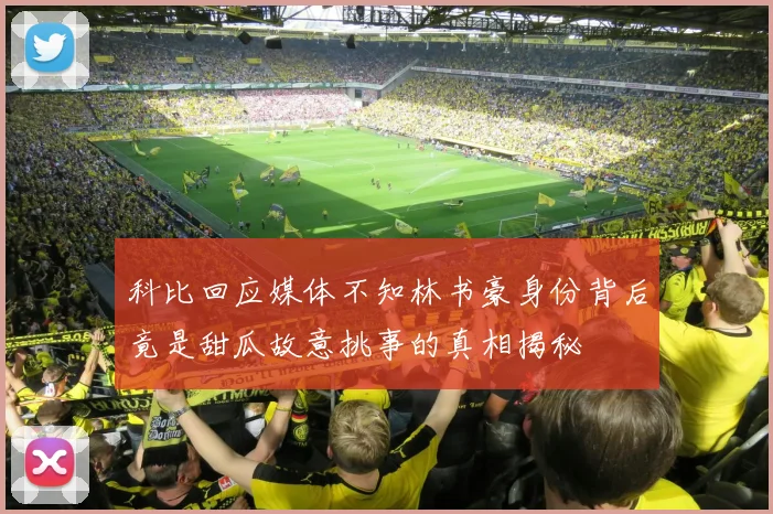 科比回应媒体不知林书豪身份背后竟是甜瓜故意挑事的真相揭秘