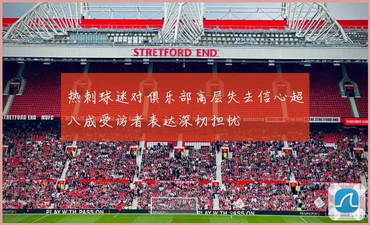 热刺球迷对俱乐部高层失去信心超八成受访者表达深切担忧