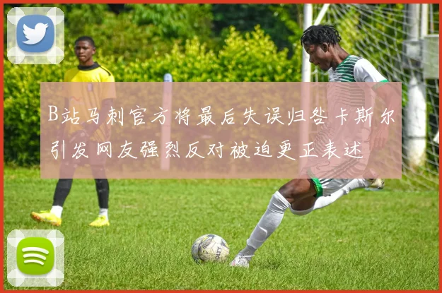 B站马刺官方将最后失误归咎卡斯尔引发网友强烈反对被迫更正表述