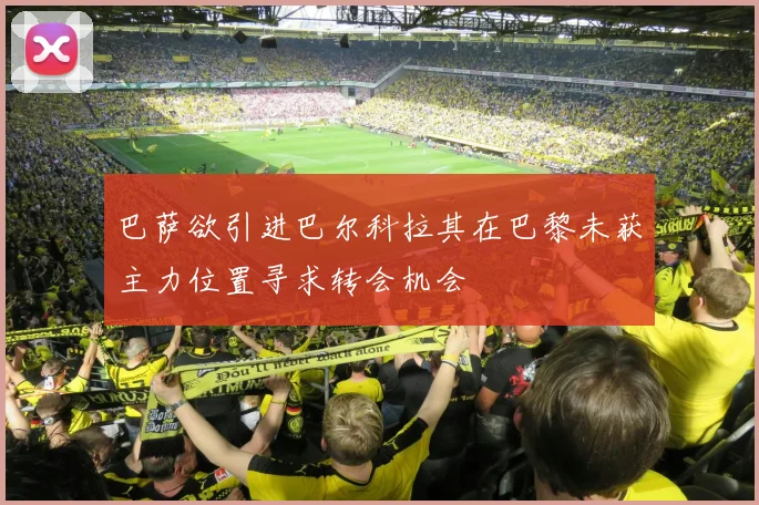 巴萨欲引进巴尔科拉其在巴黎未获主力位置寻求转会机会