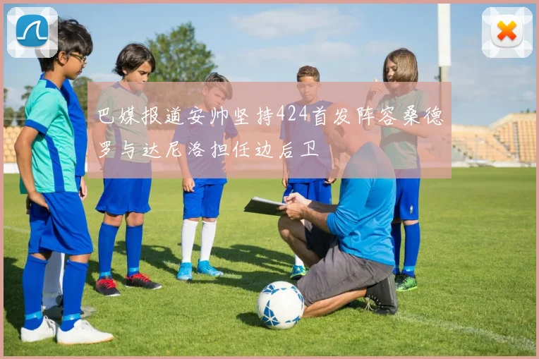 巴媒报道安帅坚持424首发阵容桑德罗与达尼洛担任边后卫