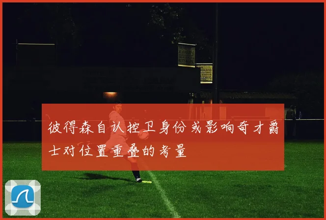 彼得森自认控卫身份或影响奇才爵士对位置重叠的考量