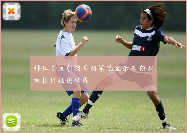拜仁专注引援目标塞巴里和布朗拒绝拉什福德传闻