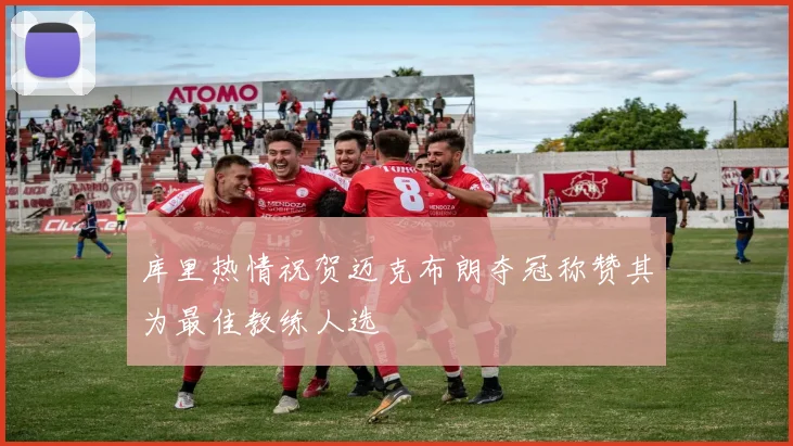 库里热情祝贺迈克布朗夺冠称赞其为最佳教练人选