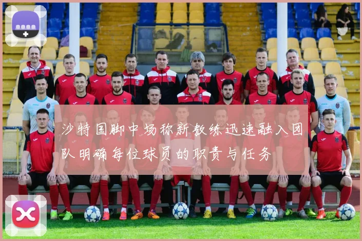 沙特国脚中场称新教练迅速融入团队明确每位球员的职责与任务