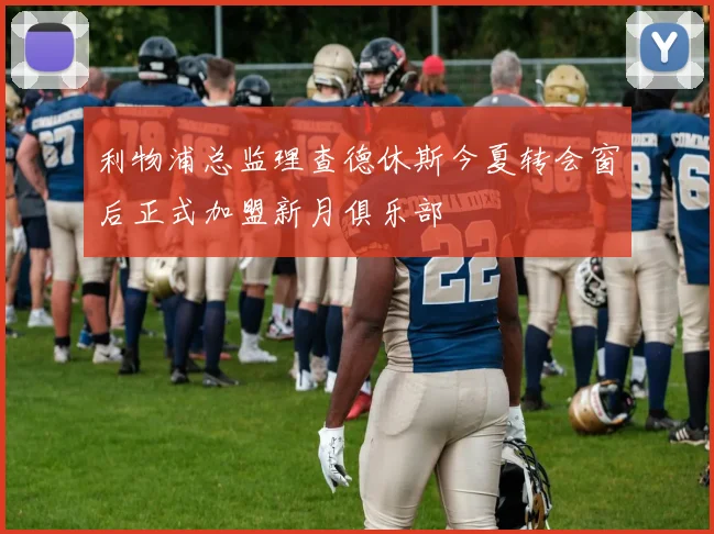 利物浦总监理查德休斯今夏转会窗后正式加盟新月俱乐部