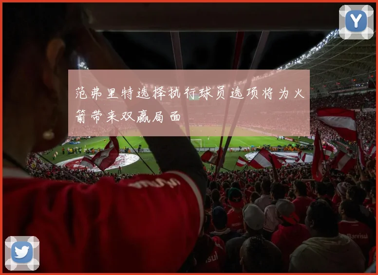 范弗里特选择执行球员选项将为火箭带来双赢局面