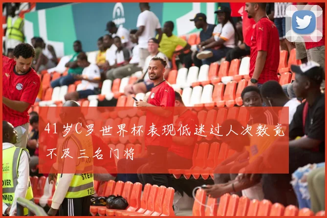 41岁C罗世界杯表现低迷过人次数竟不及三名门将
